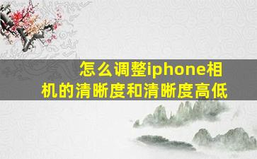 怎么调整iphone相机的清晰度和清晰度高低