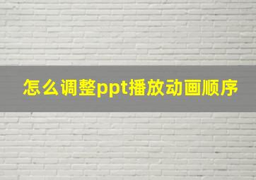 怎么调整ppt播放动画顺序