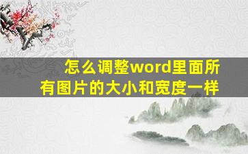 怎么调整word里面所有图片的大小和宽度一样