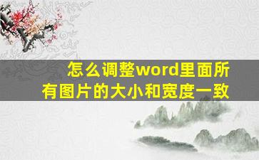 怎么调整word里面所有图片的大小和宽度一致