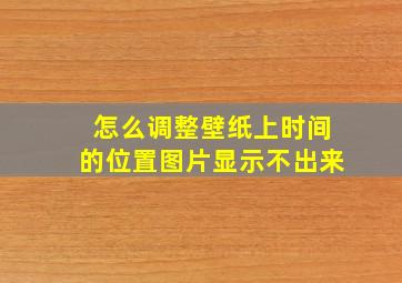 怎么调整壁纸上时间的位置图片显示不出来