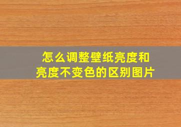 怎么调整壁纸亮度和亮度不变色的区别图片