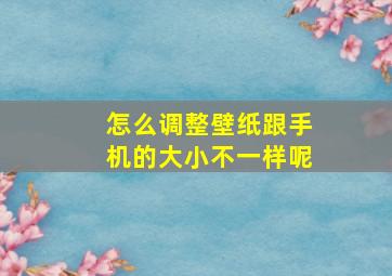 怎么调整壁纸跟手机的大小不一样呢