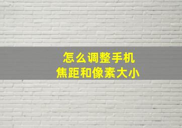 怎么调整手机焦距和像素大小