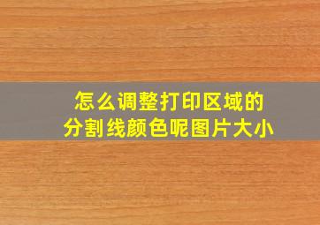 怎么调整打印区域的分割线颜色呢图片大小