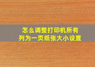 怎么调整打印机所有列为一页纸张大小设置