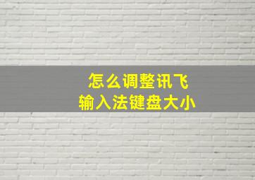 怎么调整讯飞输入法键盘大小