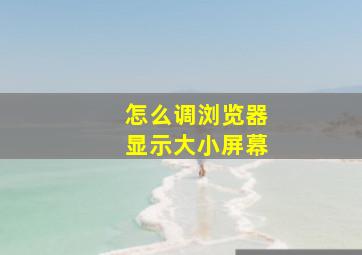 怎么调浏览器显示大小屏幕