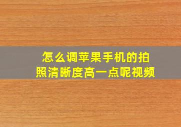 怎么调苹果手机的拍照清晰度高一点呢视频