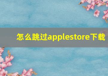 怎么跳过applestore下载