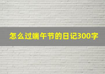 怎么过端午节的日记300字