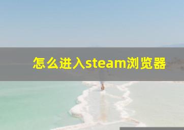 怎么进入steam浏览器