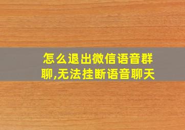 怎么退出微信语音群聊,无法挂断语音聊天