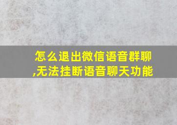 怎么退出微信语音群聊,无法挂断语音聊天功能