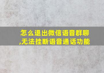 怎么退出微信语音群聊,无法挂断语音通话功能