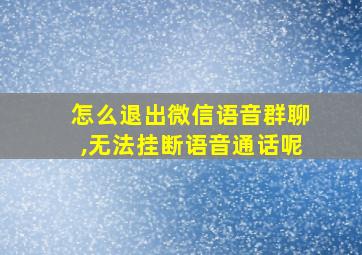 怎么退出微信语音群聊,无法挂断语音通话呢