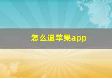 怎么退苹果app