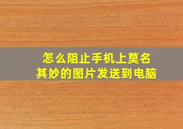 怎么阻止手机上莫名其妙的图片发送到电脑