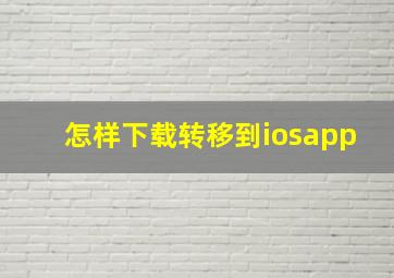 怎样下载转移到iosapp