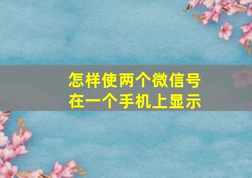 怎样使两个微信号在一个手机上显示