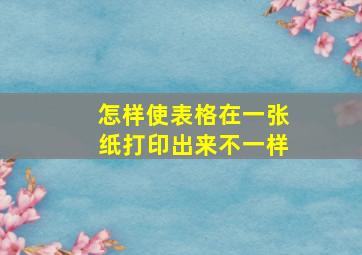 怎样使表格在一张纸打印出来不一样