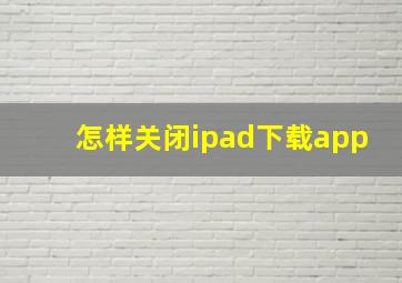 怎样关闭ipad下载app