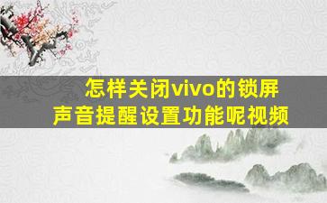 怎样关闭vivo的锁屏声音提醒设置功能呢视频