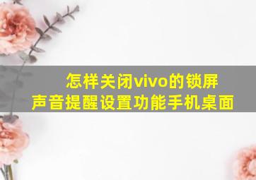 怎样关闭vivo的锁屏声音提醒设置功能手机桌面