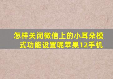 怎样关闭微信上的小耳朵模式功能设置呢苹果12手机