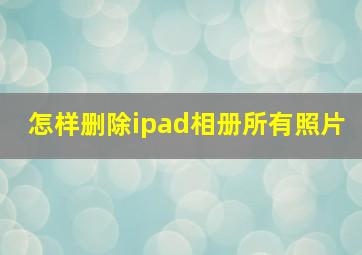 怎样删除ipad相册所有照片