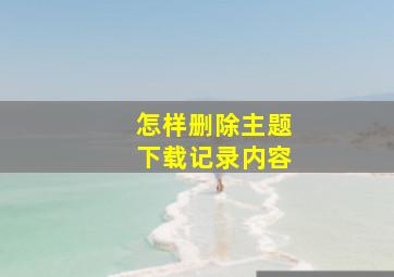 怎样删除主题下载记录内容