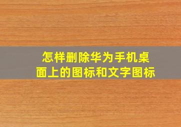 怎样删除华为手机桌面上的图标和文字图标