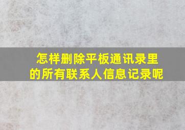 怎样删除平板通讯录里的所有联系人信息记录呢