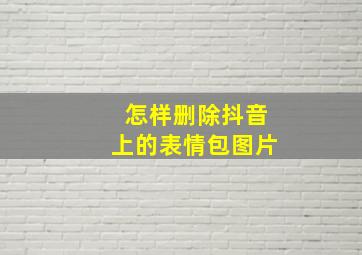 怎样删除抖音上的表情包图片