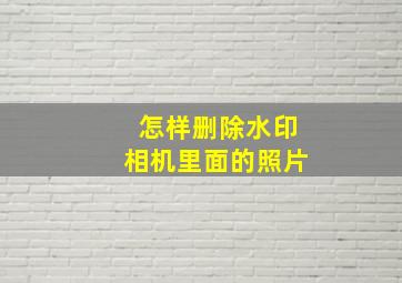 怎样删除水印相机里面的照片