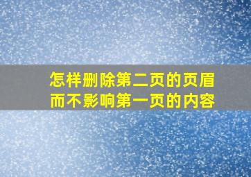 怎样删除第二页的页眉而不影响第一页的内容