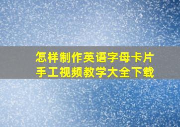 怎样制作英语字母卡片手工视频教学大全下载