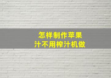 怎样制作苹果汁不用榨汁机做