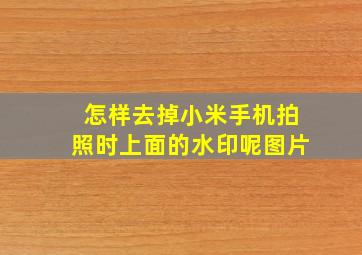 怎样去掉小米手机拍照时上面的水印呢图片