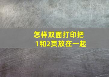 怎样双面打印把1和2页放在一起