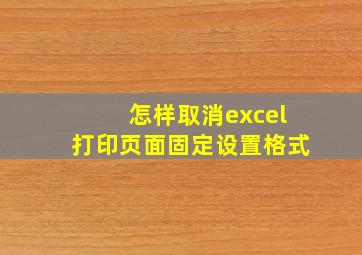 怎样取消excel打印页面固定设置格式