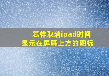 怎样取消ipad时间显示在屏幕上方的图标