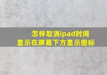 怎样取消ipad时间显示在屏幕下方显示图标