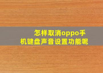 怎样取消oppo手机键盘声音设置功能呢