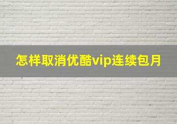 怎样取消优酷vip连续包月