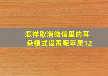 怎样取消微信里的耳朵模式设置呢苹果12