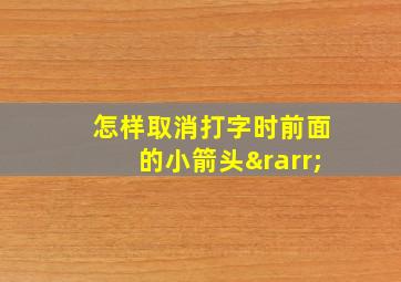 怎样取消打字时前面的小箭头→