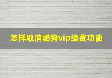 怎样取消酷狗vip续费功能