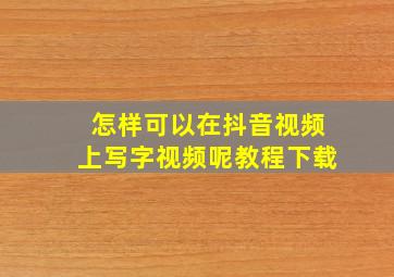 怎样可以在抖音视频上写字视频呢教程下载