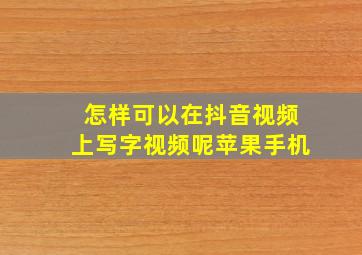 怎样可以在抖音视频上写字视频呢苹果手机